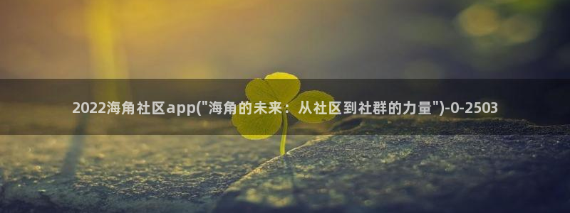 海角社区08：2022海角社区app(\