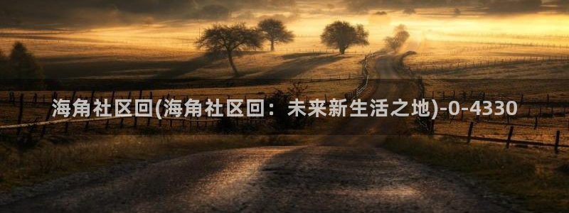 海角侄子 海角社区：海角社区回(海角社区回：未来新生活之地)